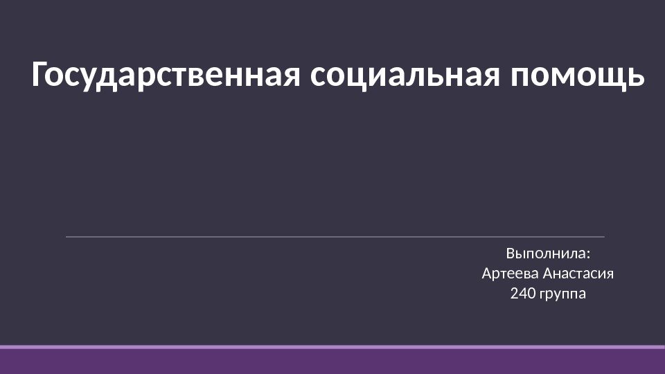 Государственная социальная помощь Выполнила: Артеева Анастасия 240 группа 