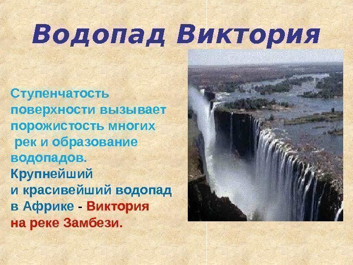 Водопад Виктория Ступенчатость поверхности вызывает порожистость многих  рек и образование водопадов.  Крупнейший