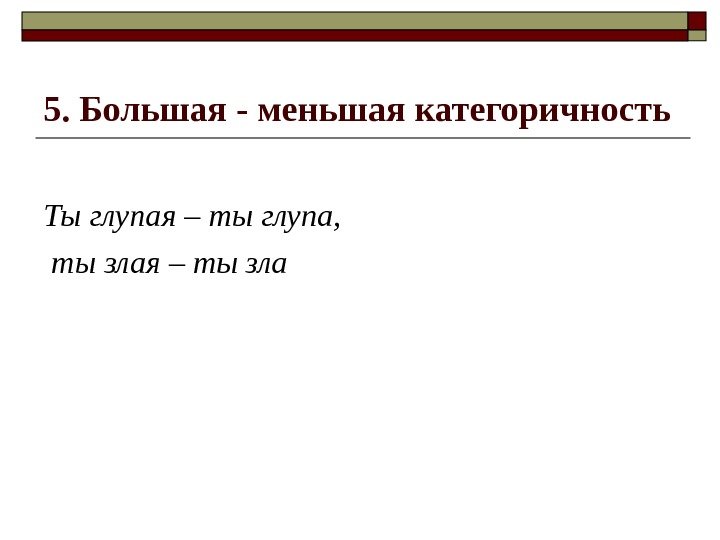 5. Большая - меньшая категоричность Ты глупая – ты глупа,  ты злая –