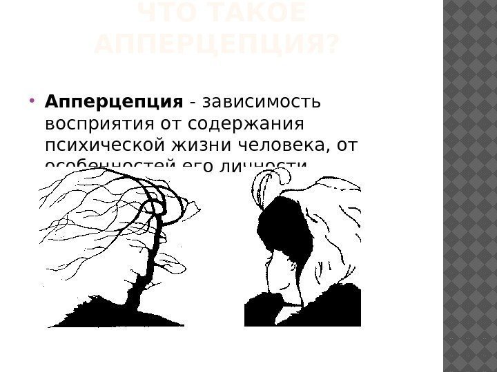 ЧТО ТАКОЕ АППЕРЦЕПЦИЯ?  Апперцепция - зависимость восприятия от содержания психической жизни человека, от