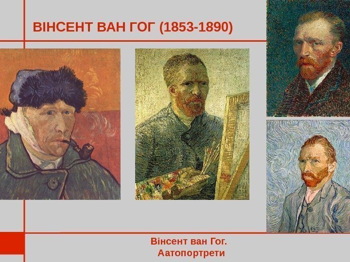 ВІНСЕНТ ВАН ГОГ (1853 -1890) Вінсент ван Гог. Аатопортрети 