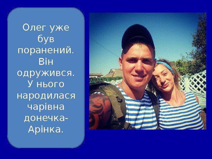 Олег уже був поранений.  Він одружився. У нього народилася чарівна донечка- Арінка. 