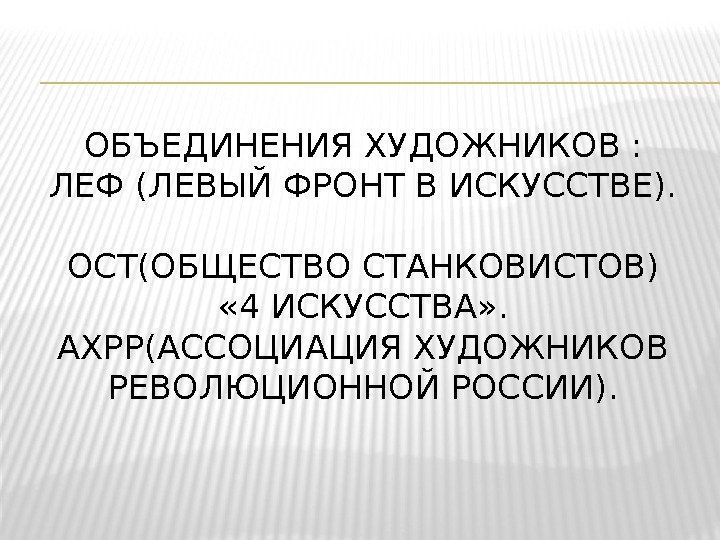 ОБЪЕДИНЕНИЯ ХУДОЖНИКОВ :  ЛЕФ (ЛЕВЫЙ ФРОНТ В ИСКУССТВЕ).  ОСТ(ОБЩЕСТВО СТАНКОВИСТОВ) « 4