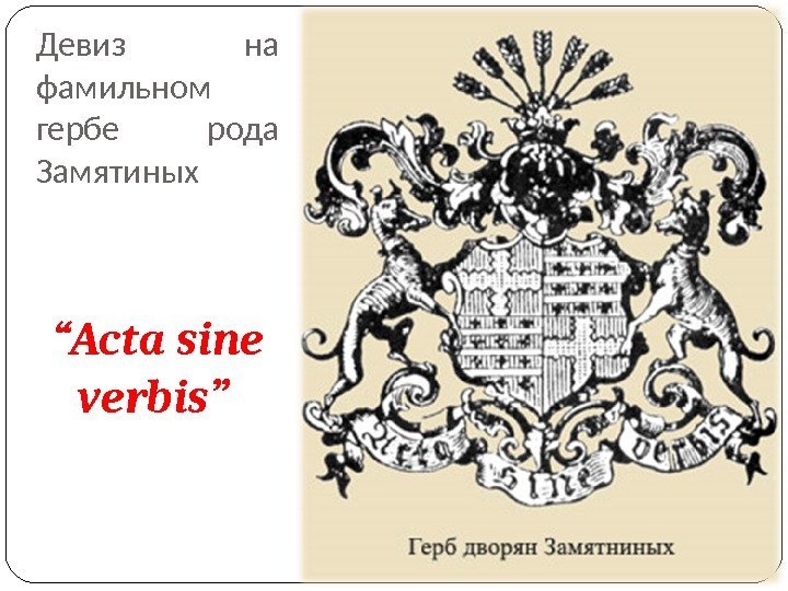 Девиз на фамильном гербе рода Замятиных “ Acta sine verbis” 