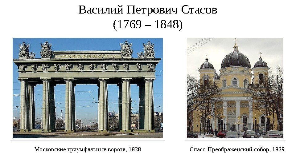 Василий Петрович Стасов (1769 – 1848) Спасо-Преображенский собор, 1829 Московские триумфальные ворота, 1838 