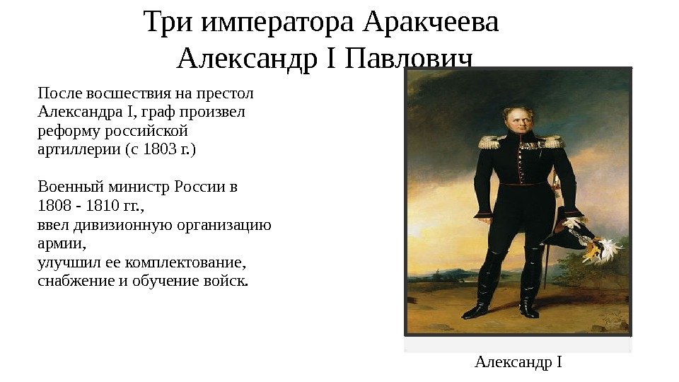 Три императора Аракчеева Александр I Павлович После восшествия на престол Александра I, граф произвел