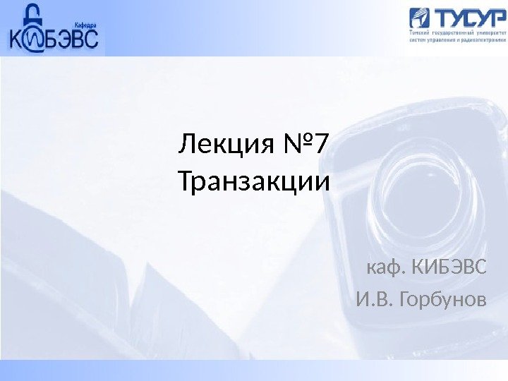 Лекция № 7 Транзакции  каф. КИБЭВС И. В. Горбунов 