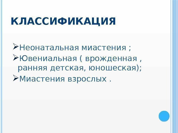 КЛАССИФИКАЦИЯ Неонатальная миастения ;  Ювениальная ( врожденная ,  ранняя детская, юношеская); 