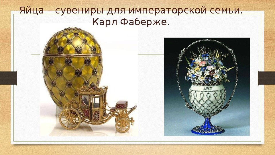 Яйца – сувениры для императорской семьи.  Карл Фаберже. 