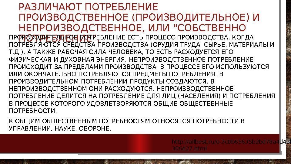 РАЗЛИЧАЮТ ПОТРЕБЛЕНИЕ ПРОИЗВОДСТВЕННОЕ (ПРОИЗВОДИТЕЛЬНОЕ) И НЕПРОИЗВОДСТВЕННОЕ, ИЛИ СОБСТВЕННО ПОТРЕБЛЕНИЕ. ПРОИЗВОДИТЕЛЬНОЕ ПОТРЕБЛЕНИЕ ЕСТЬ ПРОЦЕСС ПРОИЗВОДСТВА,