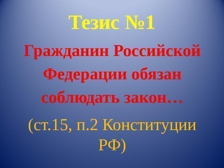 Тезис № 1 Гражданин Российской Федерации обязан соблюдать закон… (ст. 15, п. 2 Конституции