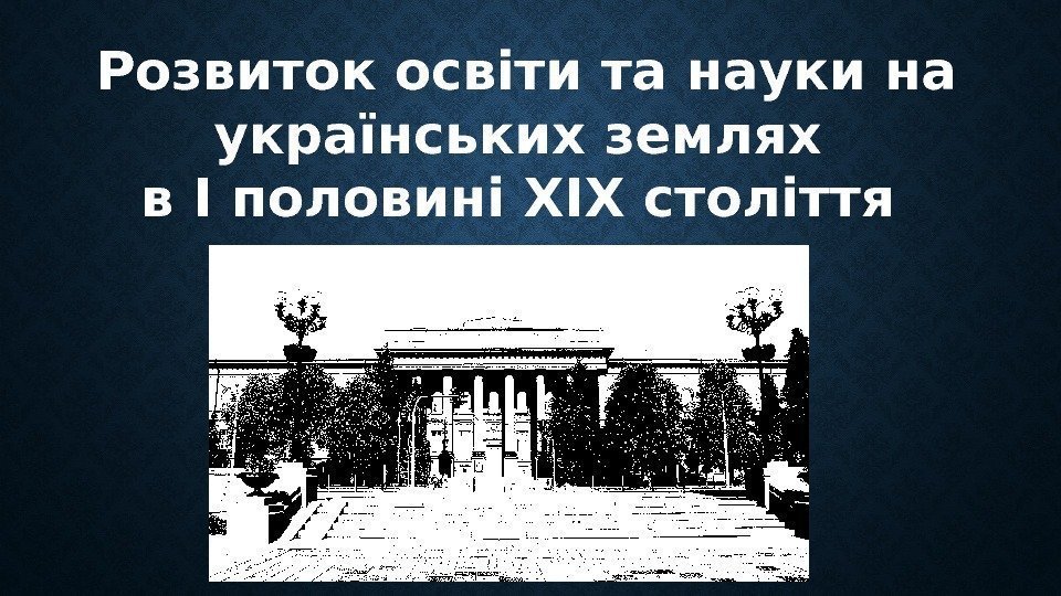 Розвиток освіти та науки на українських землях в І половині ХІХ століття 