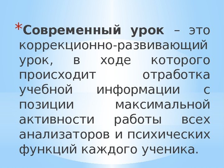 * Современный урок – это коррекционно-развивающий урок,  в ходе которого происходит отработка учебной