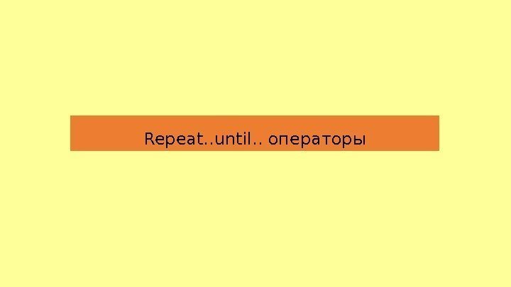 Repeat. . until. . операторы 