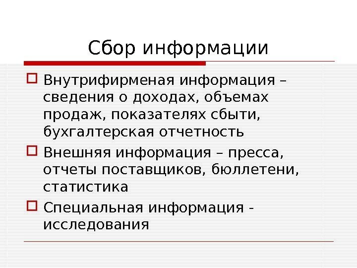 Сбор информации Внутрифирменая информация – сведения о доходах, объемах продаж, показателях сбыти,  бухгалтерская