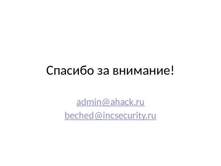 Спасибо за внимание! admin@ahack. ru beched@incsecurity. ru 