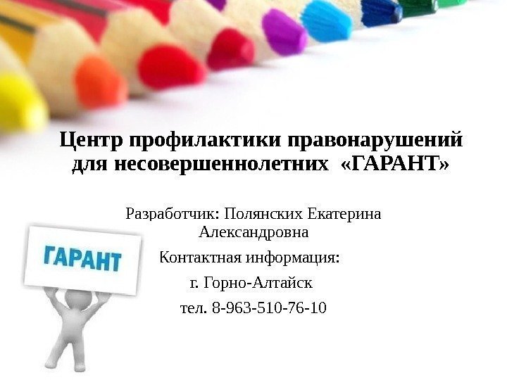 Центр профилактики правонарушений для несовершеннолетних  «ГАРАНТ»  Разработчик: Полянских. Екатерина Александровна Контактнаяинформация: г.