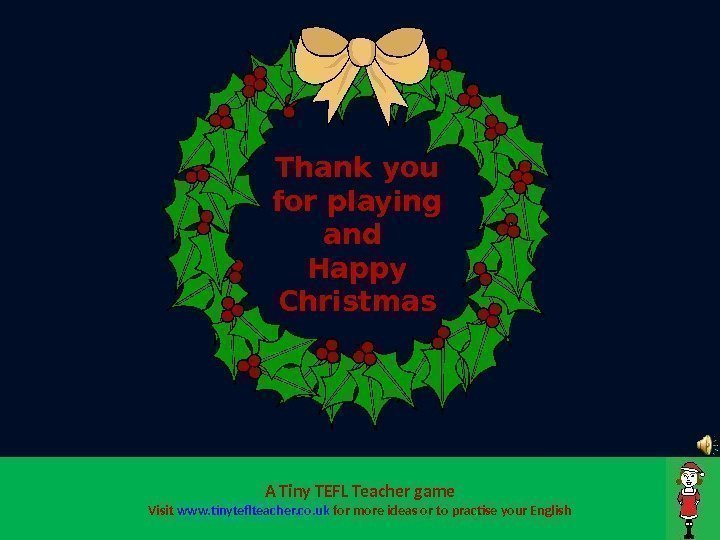 Thank you for playing and Happy Christmas A Tiny TEFL Teacher game Visit www.