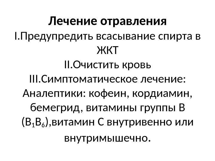 Лечение отравления I. Предупредить всасывание спирта в ЖКТ II. Очистить кровь III. Симптоматическое лечение: