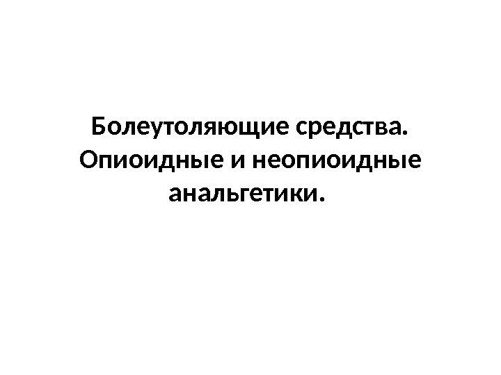 Болеутоляющие средства.  Опиоидные и неопиоидные анальгетики.  