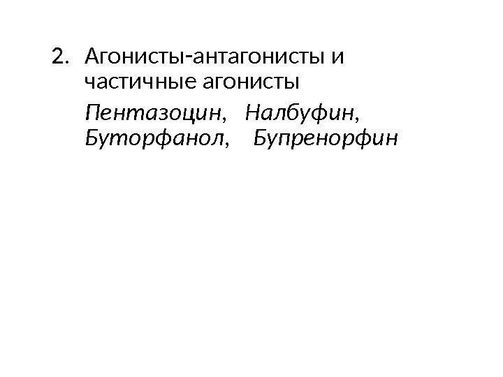 2. Агонисты-антагонисты и частичные агонисты Пентазоцин,  Налбуфин,  Буторфанол, Бупренорфин 