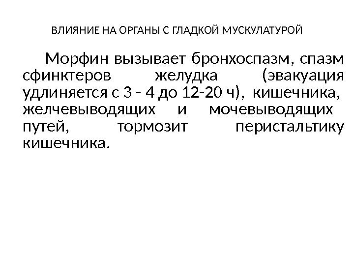 ВЛИЯНИЕ НА ОРГАНЫ С ГЛАДКОЙ МУСКУЛАТУРОЙ Морфин вызывает бронхоспазм,  спазм сфинктеров желудка (эвакуация