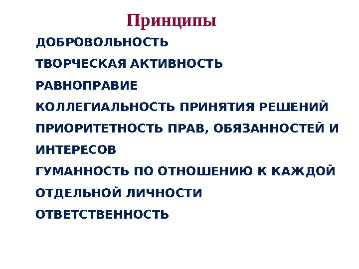 Принципы ДОБРОВОЛЬНОСТЬ ТВОРЧЕСКАЯ АКТИВНОСТЬ РАВНОПРАВИЕ КОЛЛЕГИАЛЬНОСТЬ ПРИНЯТИЯ РЕШЕНИЙ ПРИОРИТЕТНОСТЬ ПРАВ, ОБЯЗАННОСТЕЙ И ИНТЕРЕСОВ ГУМАННОСТЬ