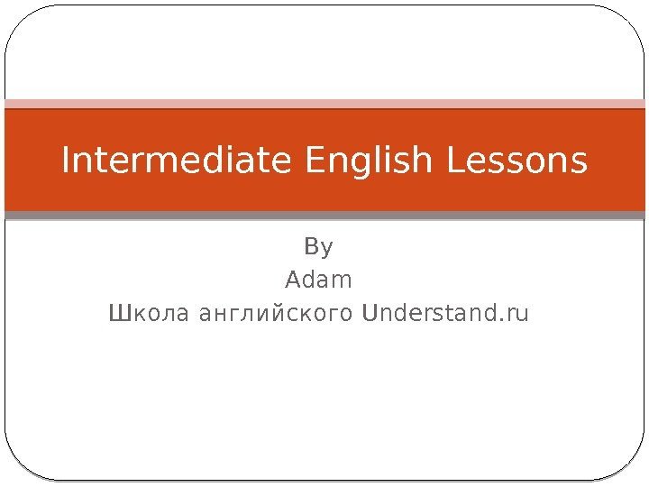 By Adam Школа английского Understand. ru. Intermediate English Lessons 