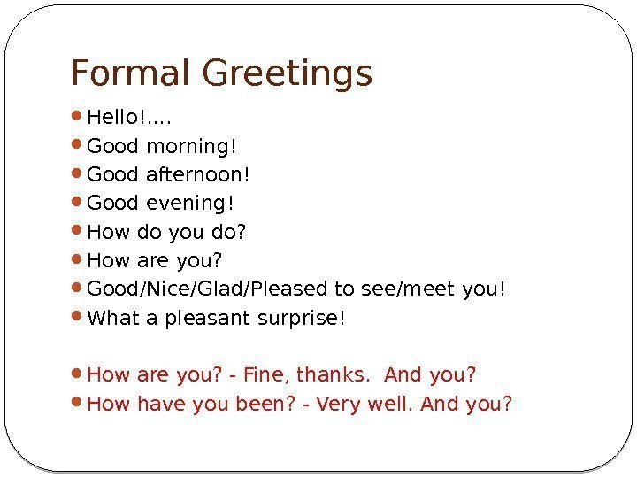 Formal Greetings Hello!. .  Good morning!  Good afternoon! Good evening! How do