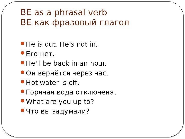 BE as a phrasal verb BE как фразовый глагол He is out. He's not