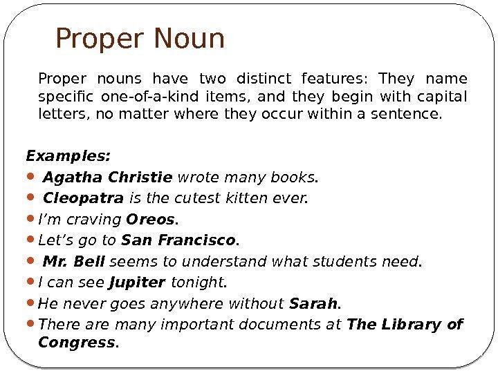 Proper Noun Proper nouns have two distinct features:  They name specific one-of-a-kind items,