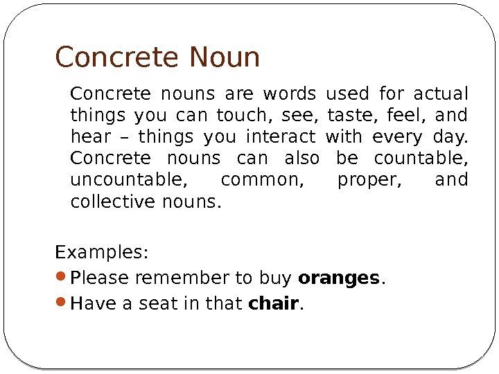 Concrete Noun Concrete nouns are words used for actual things you can touch, 