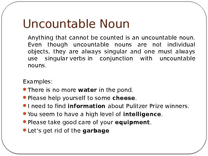 Uncountable Noun Anything that cannot be counted is an uncountable noun.  Even though