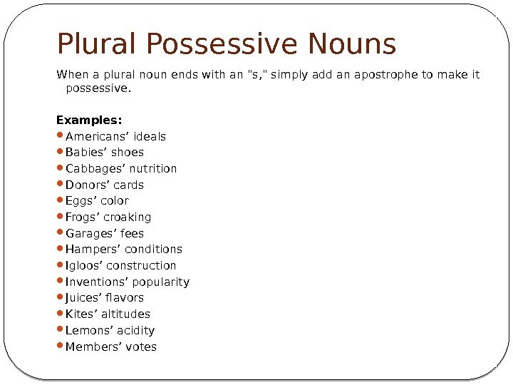 Plural Possessive Nouns When a plural noun ends with an s,  simply add