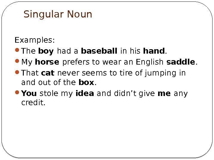 Singular Noun Examples:  The boy had a baseball in his hand.  My