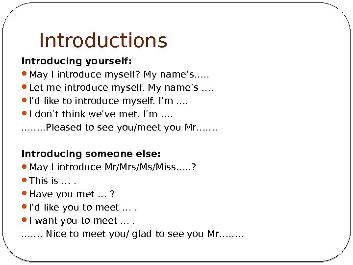 Introductions Introducing yourself:  May I introduce myself? My name’s…. .  Let me