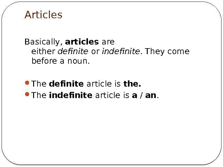 Articles Basically, articles are either definite or indefinite. They come before a noun. 