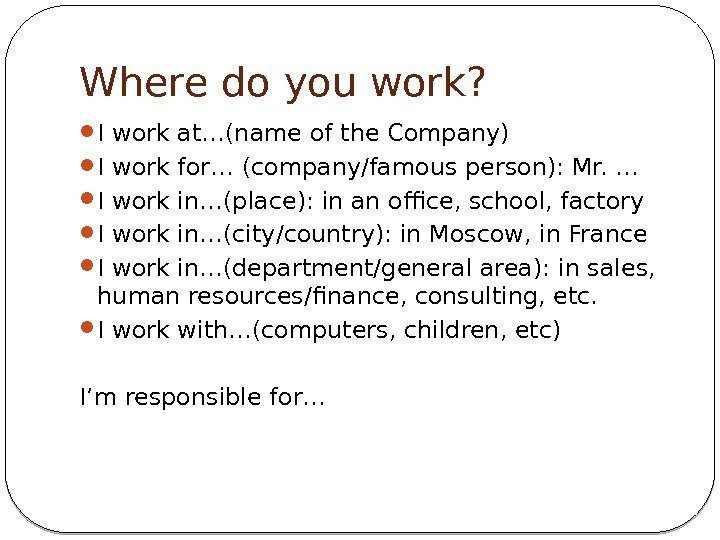 Where do you work?  I work at…(name of the Company) I work for…