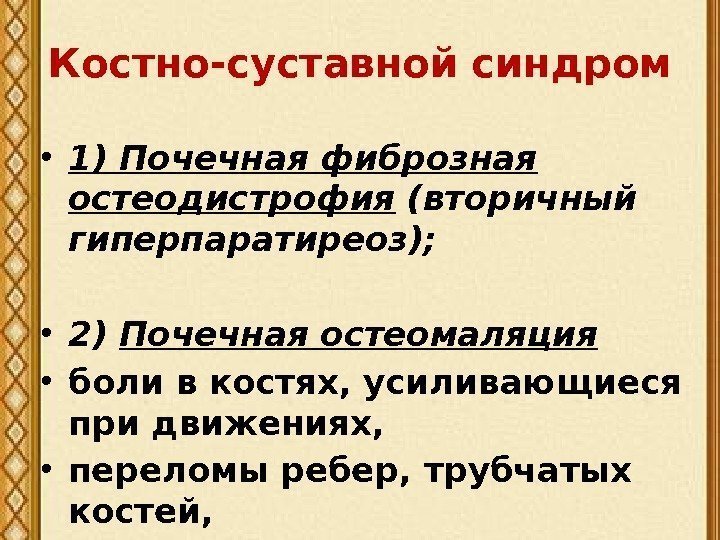 Костно-суставной синдром • 1) Почечная фиброзная остеодистрофия (вторичный гиперпаратиреоз); • 2) Почечная остеомаляция •