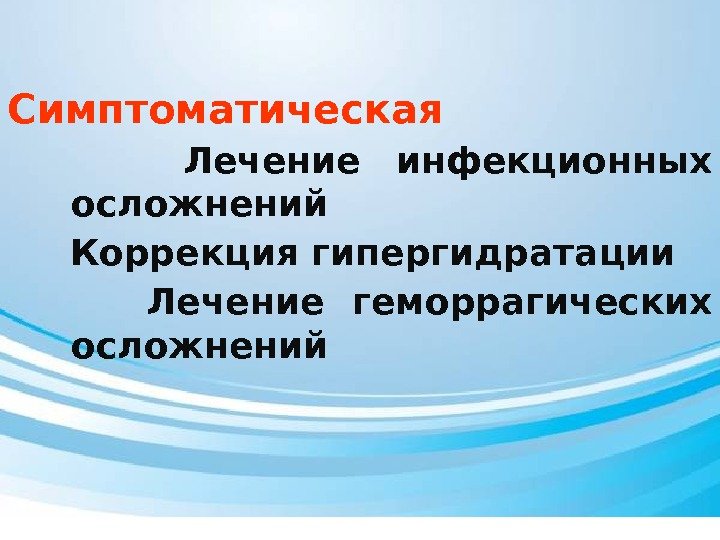 Симптоматическая  Лечение инфекционных осложнений  Коррекция гипергидратации  Лечение геморрагических осложнений 