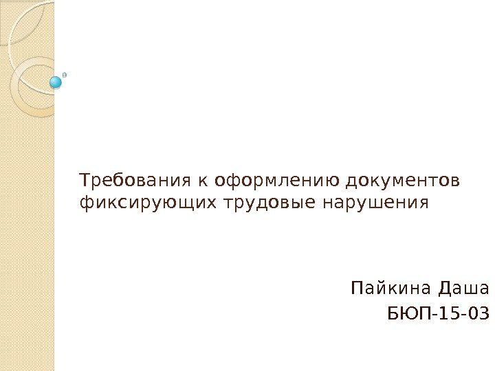 Требования к оформлению документов фиксирующих трудовые нарушения Пайкина Даша БЮП-15 -03  