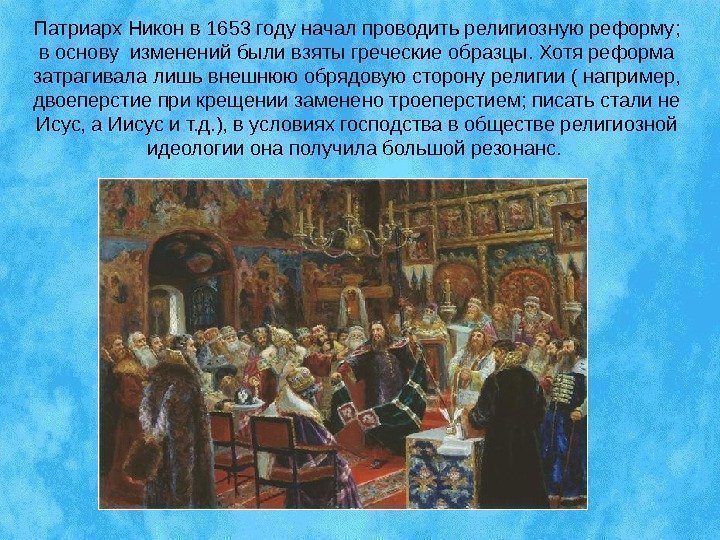 Патриарх Никон в 1653 году начал проводить религиозную реформу;  в основу изменений были