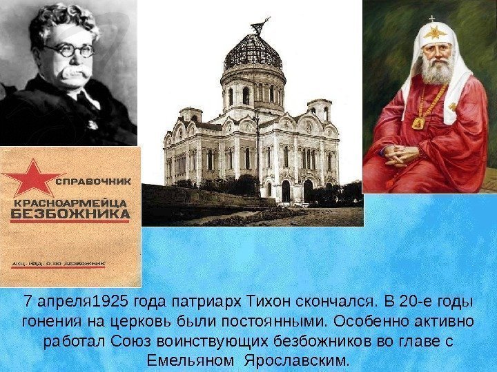 7 апреля 1925 года патриарх Тихон скончался. В 20 -е годы гонения на церковь