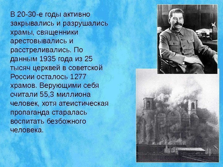 В 20 -30 -е годы активно закрывались и разрушались храмы, священники арестовывались и расстреливались.