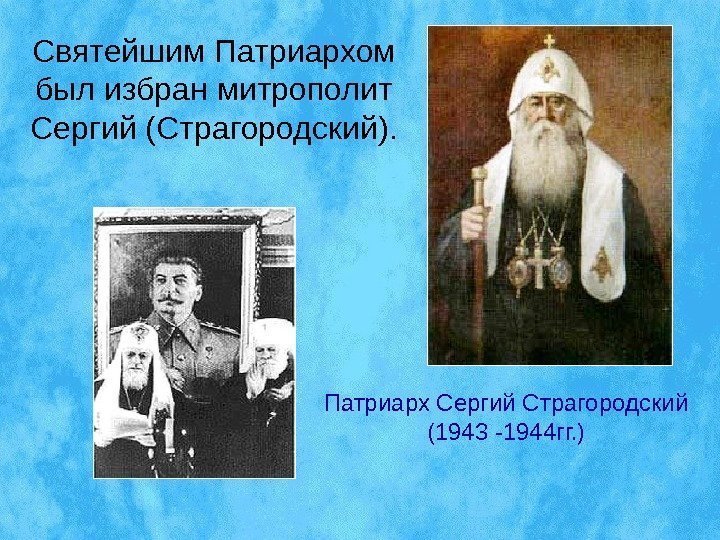 Святейшим Патриархом был избран митрополит Сергий (Страгородский). Патриарх Сергий Страгородский (1943 -1944 гг. )
