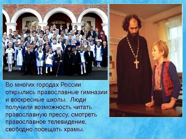Во многих городах России открылись православные гимназии и воскресные школы.  Люди получили возможность