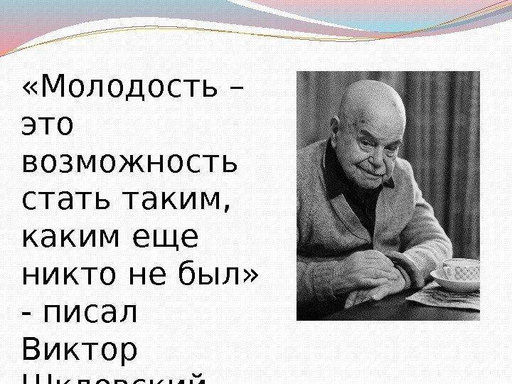  «Молодость – это возможность стать таким,  каким еще никто не был» 