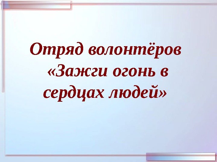 Отряд волонтёров  «Зажги огонь в сердцах людей»  