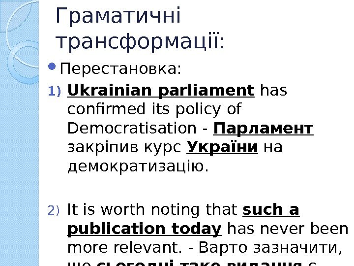 Граматичні трансформації:  Перестановка: 1) Ukrainian parliament has confirmed its policy of Democratisation -