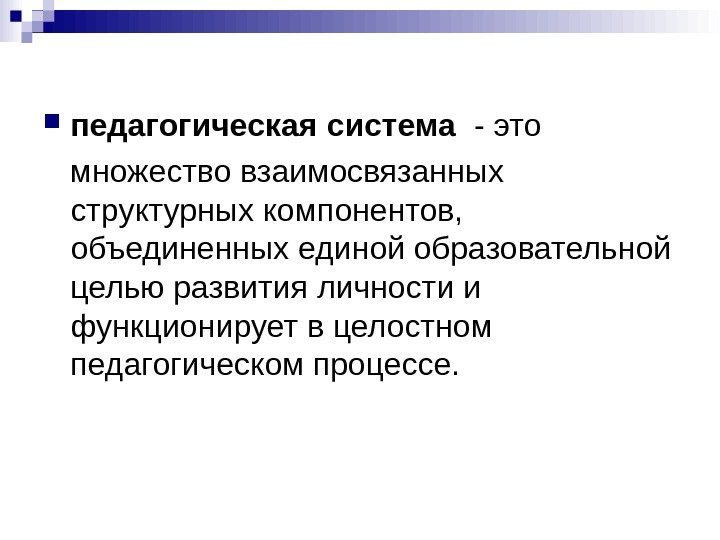  педагогическая система  - это множество взаимосвязанных структурных компонентов,  объединенных единой образовательной